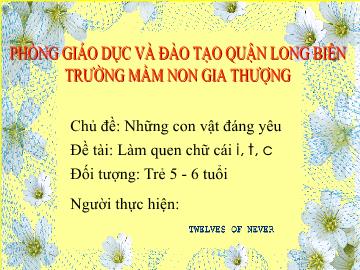 Bài giảng Mầm non Lớp Lá - Chủ đề: Những con vật đáng yêu - Đề tài: Làm quen chữ cái i, t, c - Trường Mầm non Gia Thượng