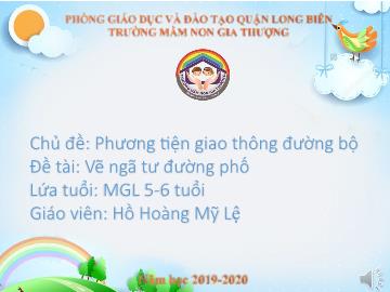 Bài giảng Mầm non Lớp Lá - Chủ đề: Phương tiện giao thông đường bộ - Đề tài: Vẽ ngã tư đường phố - Năm học 2019-2020 - Hồ Hoàng Mỹ Lệ