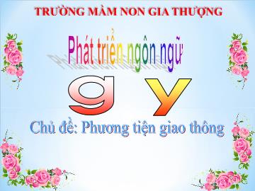 Bài giảng Mầm non Lớp Lá - Chủ đề: Phương tiện giao thông - Phát triển ngôn ngữ g, y - Trường Mầm non Gia Thượng