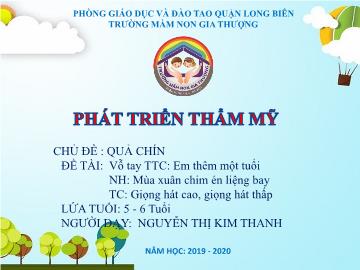 Bài giảng Mầm non Lớp Lá - Chủ đề: Quả chín - Vỗ tay: Em thêm một tuổi. Nghe hát: Mùa xuân chim én liệng bay. Trò chơi: Giọng hát cao, giọng hát thấp - Năm học 2019-2020 - Nguyễn Thị Kim Thanh