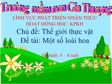 Bài giảng Mầm non Lớp Lá - Chủ đề: Thế giới thực vật - Đề tài: Một số loài hoa - Trường Mầm non Gia Thượng