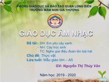 Bài giảng Mầm non Lớp Lá - Chủ đề: Thực vật - Dạy hát: Em yêu cây xanh. Nghe hát: Cây trúc xinh. Trò chơi: Nghe giai điệu đoán tên bài hát - Năm học 2019-2020 - Nguyễn Thị Thúy Vân