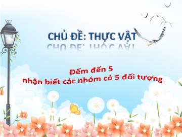 Bài giảng Mầm non Lớp Lá - Chủ đề: Thực vật - Đếm đến 5 nhận biết các nhóm có 5 đối tượng