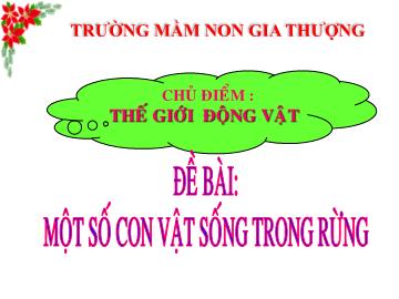 Bài giảng Mầm non Lớp Lá - Chủ điểm: Thế giới động vật - Đề bài: Một số con vật sống trong rừng - Trường Mầm non Gia Thượng