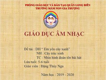 Bài giảng Mầm non Lớp Lá - Dạy hát: Em yêu cây xanh. Nghe hát: Cây trúc xinh. Trò chơi: Nhìn hình đoán tên bài hát - Năm học 2019-2020 - Đặng Thúy Nga