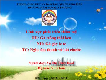 Bài giảng Mầm non Lớp Lá - Dạy hát: Gà trống thổi kèn. Nghe hát: Gà gáy le te. Trò chơi: Nghe âm thanh và bắt chước - Năm học 2018-2019 - Võ Thị Thúy Đoài