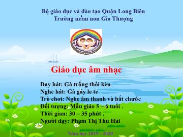 Bài giảng Mầm non Lớp Lá - Dạy hát: Gà trống thổi kèn. Nghe hát: Gà gáy le te. Trò chơi: Nghe âm thanh và bắt chước - Năm học 2019-2020 - Phạm Thị Thu Hải