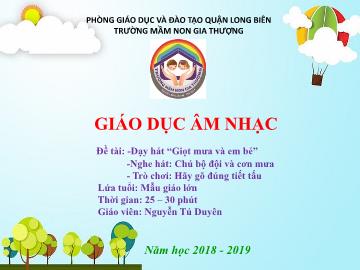 Bài giảng Mầm non Lớp Lá - Dạy hát: Giọt mưa và em bé. Nghe hát: Chú bộ đội và cơn mưa. Trò chơi: Hãy gõ đúng tiết tấu - Năm học 2018-2019 - Nguyễn Tú Duyên