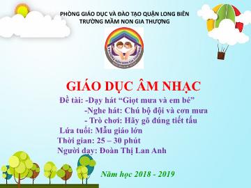 Bài giảng Mầm non Lớp Lá - Dạy hát: Giọt mưa và em bé. Nghe hát: Chú bộ đội và cơn mưa. Trò chơi: Hãy gõ đúng tiết tấu - Năm học 2018-2019 - Đoàn Thị Lan Anh