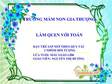 Bài giảng Mầm non Lớp Lá - Dạy trẻ sắp xếp theo quy tắc 2 nhóm đối tượng - Nguyễn Thị Hường