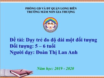 Bài giảng Mầm non Lớp Lá - Đề tài: Dạy trẻ đo độ dài một đối tượng - Năm học 2019-2020 - Đoàn Thị Lan Anh