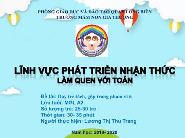 Bài giảng Mầm non Lớp Lá - Đề tài: Dạy trẻ tách, gộp trong phạm vi 6 - Năm học 2019-2020 - Lương Thị Thu Trang