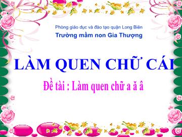 Bài giảng Mầm non Lớp Lá - Đề tài: Làm quen chữ a, ă, â - Trường Mầm non Gia Thượng