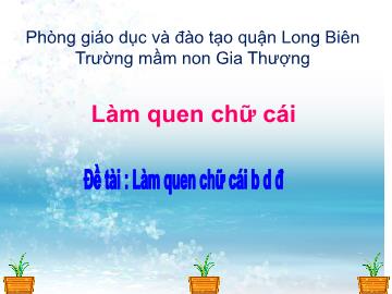 Bài giảng Mầm non Lớp Lá - Đề tài: Làm quen chữ b, d, đ - Trường Mầm non Gia Thượng