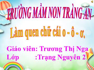 Bài giảng Mầm non Lớp Lá - Đề tài: Làm quen chữ o, ô, ơ - Trương Thị Nga