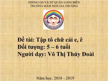 Bài giảng Mầm non Lớp Lá - Đề tài: Tập tô chữ cái e, ê - Năm học 2018-2019 - Võ Thị Thúy Đoài