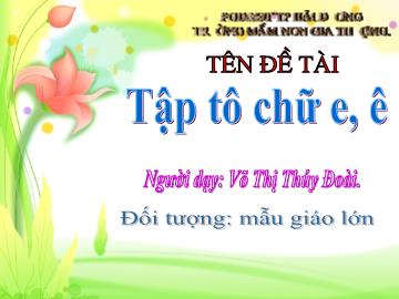 Bài giảng Mầm non Lớp Lá - Đề tài: Tập tô chữ e, ê - Võ Thị Thúy Đoài