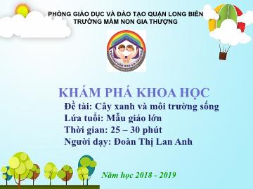 Bài giảng Mầm non Lớp Lá - Khám phá khoa học - Đề tài: Cây xanh và môi trường sống - Năm học 2018-2019 - Đoàn Thị Lan Anh