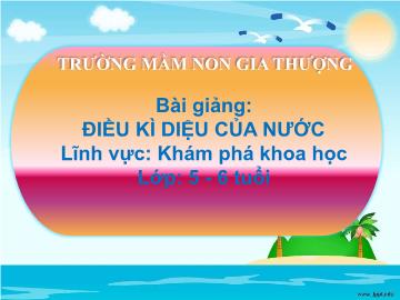 Bài giảng Mầm non Lớp Lá - Khám phá khoa học - Điều kì diệu của nước - Trường Mầm non Gia Thượng