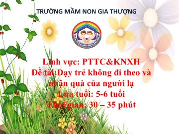 Bài giảng Mầm non Lớp Lá - Khám phá xã hội - Đề tài: Dạy trẻ không đi theo và nhận quà của người lạ - Trường Mầm non Gia Thượng