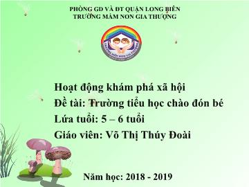 Bài giảng Mầm non Lớp Lá - Khám phá xã hội - Đề tài: Trường tiểu học chào đón bé - Năm học 2018-2019 - Võ Thị Thúy Đoài