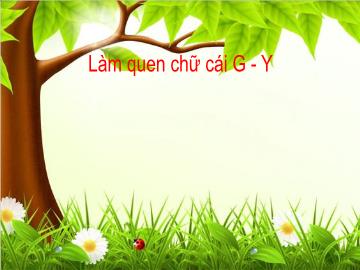 Bài giảng Mầm non Lớp Lá - Làm quen chữ cái g, y