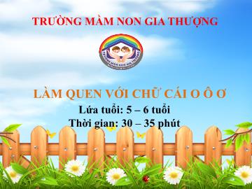 Bài giảng Mầm non Lớp Lá - Làm quen với chữ cái o, ô, ơ - Trường Mầm non Gia Thượng