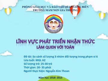 Bài giảng Mầm non Lớp Lá - Làm quen với toán - Đề tài: So sánh số lượng 3 nhóm đối tượng trong phạm vi 6 - Năm học 2018-2019 - Nguyễn Kim Thoan