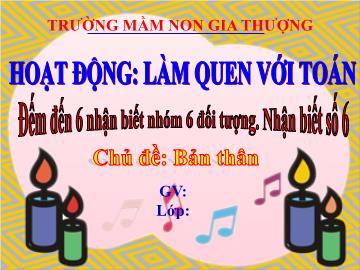 Bài giảng Mầm non Lớp Lá - Làm quen với toán - Đếm đến 6 nhận biết nhóm 6 đối tượng. Nhận biết số 6 - - Trường Mầm non Gia Thượng