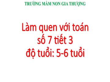 Bài giảng Mầm non Lớp Lá - Làm quen với toán - Số 7 (Tiết 3) - Trường Mầm non Gia Thượng