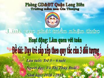 Bài giảng Mầm non Lớp Lá - Phát triển nhận thức - Đề tài: Dạy trẻ sắp xếp theo quy tắc của 3 đối tượng - Năm học 2018-2019 - Võ Thị Thúy Đoài