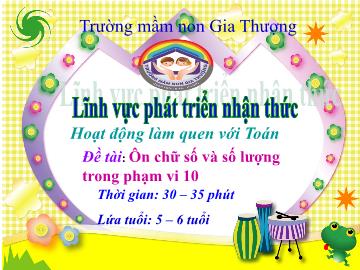 Bài giảng Mầm non Lớp Lá - Phát triển nhận thức - Đề tài: Ôn chữ số và số lượng trong phạm vi 10 - Trường Mầm non Gia Thượng