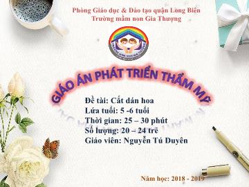 Bài giảng Mầm non Lớp Lá - Phát triển thẩm mỹ - Đề tài: Cắt dán hoa - Năm học 2018-2019 - Nguyễn Tú Duyên