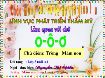 Bài giảng Mầm non Lớp Lá - Phát triển thẩm mỹ - Đề tài: Làm quen chữ cái o, ô, ơ - Nguyễn Thị Chiến