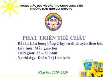 Bài giảng Mầm non Lớp Lá - Phát triển thể chất - Đề tài: Lăn bóng bằng 2 tay và di chuyển theo bóng - Năm học 2019-2020 - Đoàn Thị Lan Anh