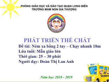 Bài giảng Mầm non Lớp Lá - Phát triển thể chất - Đề tài: Ném xa bằng 2 tay. Chạy nhanh 18m - Năm học 2018-2019 - Đoàn Thị Lan Anh