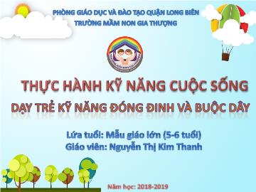 Bài giảng Mầm non Lớp Lá - Thực hành kỹ năng cuộc sống: Dạy trẻ kỹ năng đóng đinh và buộc dây - Năm học 2018-2019 - Nguyễn Thị Kim Thanh