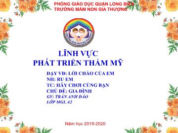 Bài giảng Mầm non Lớp Lá - Vận động: Lời chào của em. Nghe nhạc: Ru em. Trò chơi: Hãy chơi cùng bạn - Năm học 2019-2020 - Trần Anh Đào