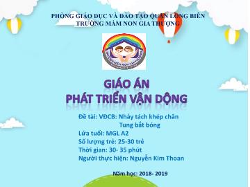 Bài giảng Mầm non Lớp Lá - Vận động: Nhảy tách khép chân. Tung bắt bóng - Năm học 2018-2019 - Nguyễn Kim Thoan