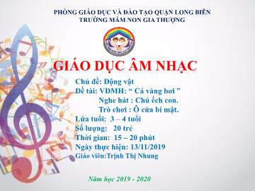 Bài giảng Mầm non Lớp Mầm - Chủ đề: Động vật - Vận động múa hát: Cá vàng bơi. Nghe hát: Chú ếch con. Trò chơi: Ô cửa bí mật - Năm học 2019-2020 - Trịnh Thị Nhung