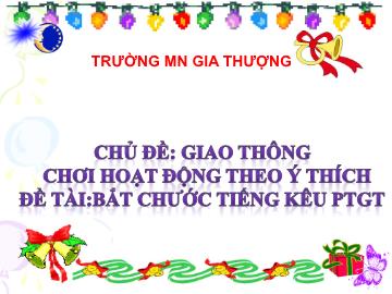 Bài giảng Mầm non Lớp Mầm - Chủ đề: Giao thông chơi hoạt động theo ý thích - Đề tài: Bắt chước tiếng kêu phương tiện giao thông - Trường Mầm non Gia Thượng