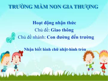 Bài giảng Mầm non Lớp Mầm - Chủ đề: Giao thông - Đề tài: Nhận biết hình chữ nhật, hình tròn - Trường Mầm non Gia Thượng