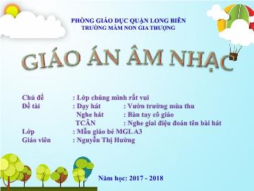 Bài giảng Mầm non Lớp Mầm - Chủ đề: Lớp chúng mình rất vui - Dạy hát: Vườn trường mùa thu. Nghe hát: Bàn tay cô giáo. Trò chơi: Nghe giai điệu đoán tên bài hát - Năm học 2017-2018 - Nguyễn Thị Hường