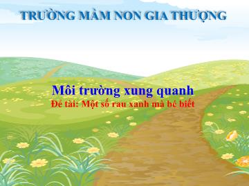 Bài giảng Mầm non Lớp Mầm - Chủ đề: Môi trường xung quanh - Đề tài: Một số rau xanh mà bé biết - Trường Mầm non Gia Thượng