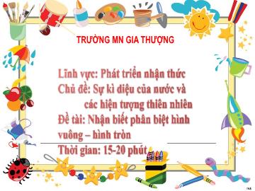 Bài giảng Mầm non Lớp Mầm - Chủ đề: Sự kì diệu của nước và các hiện tượng thiên nhiên - Đề tài: Nhận biết phân biệt hình vuông, hình tròn - Trường Mầm non Gia Thượng