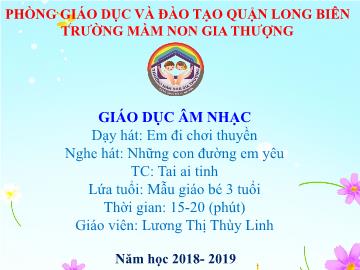 Bài giảng Mầm non Lớp Mầm - Dạy hát: Em đi chơi thuyền. Nghe hát: Những con đường em yêu. Trò chơi: Tai ai tinh - Năm học 2018-2019 - Lương Thị Thùy Linh