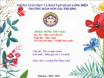 Bài giảng Mầm non Lớp Mầm - Dạy hát: Mùa xuân đến rồi. Nghe hát: Mùa xuân. Trò chơi âm nhạc: Vũ điệu mùa xuân - Năm học 2018-2019 - Lương Thị Thùy Linh