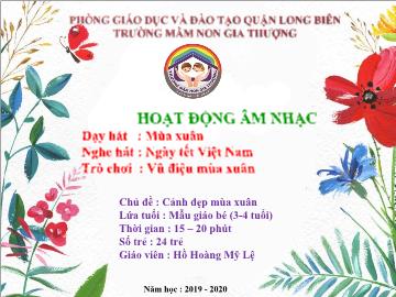 Bài giảng Mầm non Lớp Mầm - Dạy hát: Mùa xuân. Nghe hát: Ngày tết Việt Nam. Trò chơi: Vũ điệu mùa xuân - Năm học 2019-2020 - Hồ Hoàng Mỹ Lệ