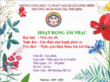 Bài giảng Mầm non Lớp Mầm - Dạy hát: Nhà của tôi. Nghe hát: Gia đình nhỏ hạnh phúc to. Trò chơi: Nghe giai điệu đoán tên bài hát - Năm học 2019-2020 - Hồ Hoàng Mỹ Lệ