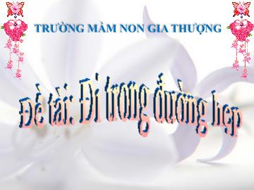 Bài giảng Mầm non Lớp Mầm - Đề tài: Đi trong đường hẹp - Trường Mầm non Gia Thượng